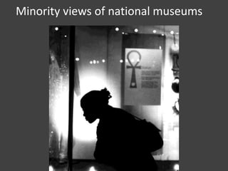 Minority views of national museums

 