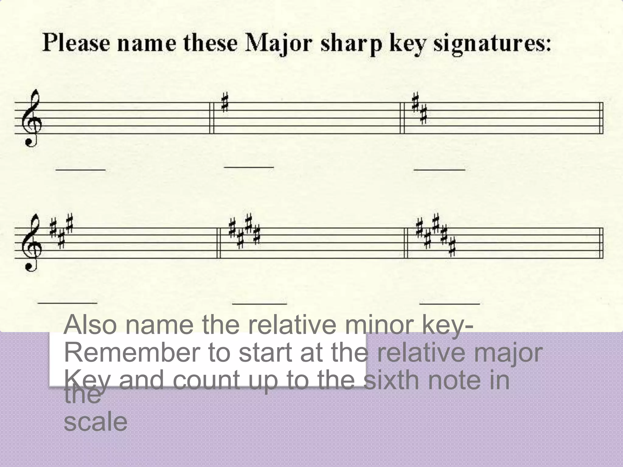 Also name the relative minor key- 
Remember to start at the relative major 
Key and count up to the sixth note in 
the 
scale 
 