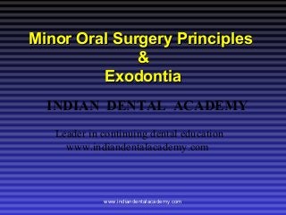 Minor Oral Surgery Principles
&
Exodontia
INDIAN DENTAL ACADEMY
Leader in continuing dental education
www.indiandentalacademy.com

www.indiandentalacademy.com

 