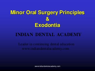 Minor Oral Surgery Principles
&
Exodontia
INDIAN DENTAL ACADEMY
Leader in continuing dental education
www.indiandentalacademy.com
www.indiandentalacademy.com
 