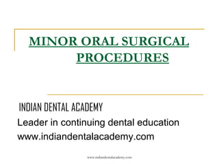MINOR ORAL SURGICAL
PROCEDURES

INDIAN DENTAL ACADEMY
Leader in continuing dental education
www.indiandentalacademy.com
www.indiandentalacademy.com

 