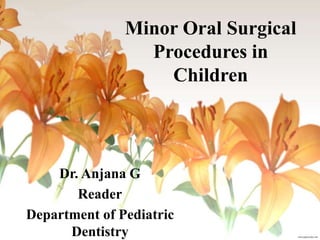 Minor Oral Surgical
Procedures in
Children
Dr. Anjana G
Reader
Department of Pediatric
Dentistry
 