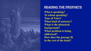 Who is speaking?
To whom speaking?
Tone of Voice?
What kind of sentence?
What is the historical
background?
What problem is being
addressed?
How does the passage fit
in the rest of the book?
READING THE PROPHETS
 