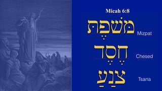 Micah 6:8
T,pvM
d,s,x
;[;nc
Mizpat
Chesed
Tsana
 