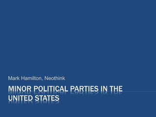 MINOR POLITICAL PARTIES IN THE
UNITED STATES
Mark Hamilton, Neothink
 