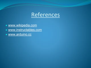 References
● www.wikipedia.com
● www.instructables.com
● www.arduino.cc
 