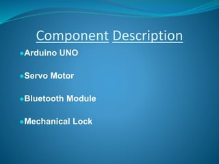 Component Description
●Arduino UNO
●Servo Motor
●Bluetooth Module
●Mechanical Lock
 