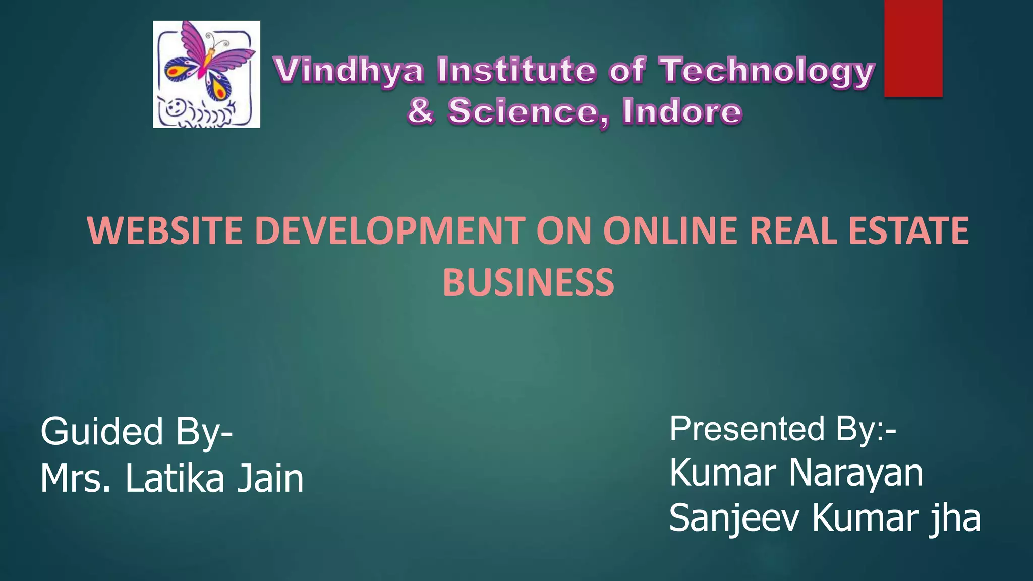 WEBSITE DEVELOPMENT ON ONLINE REAL ESTATE
BUSINESS
Presented By:-
Kumar Narayan
Sanjeev Kumar jha
Guided By-
Mrs. Latika Jain
 