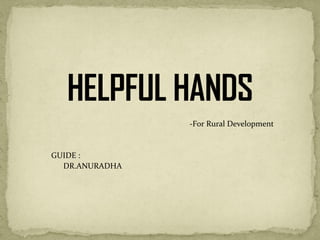 -For Rural Development
GUIDE :
DR.ANURADHA
 