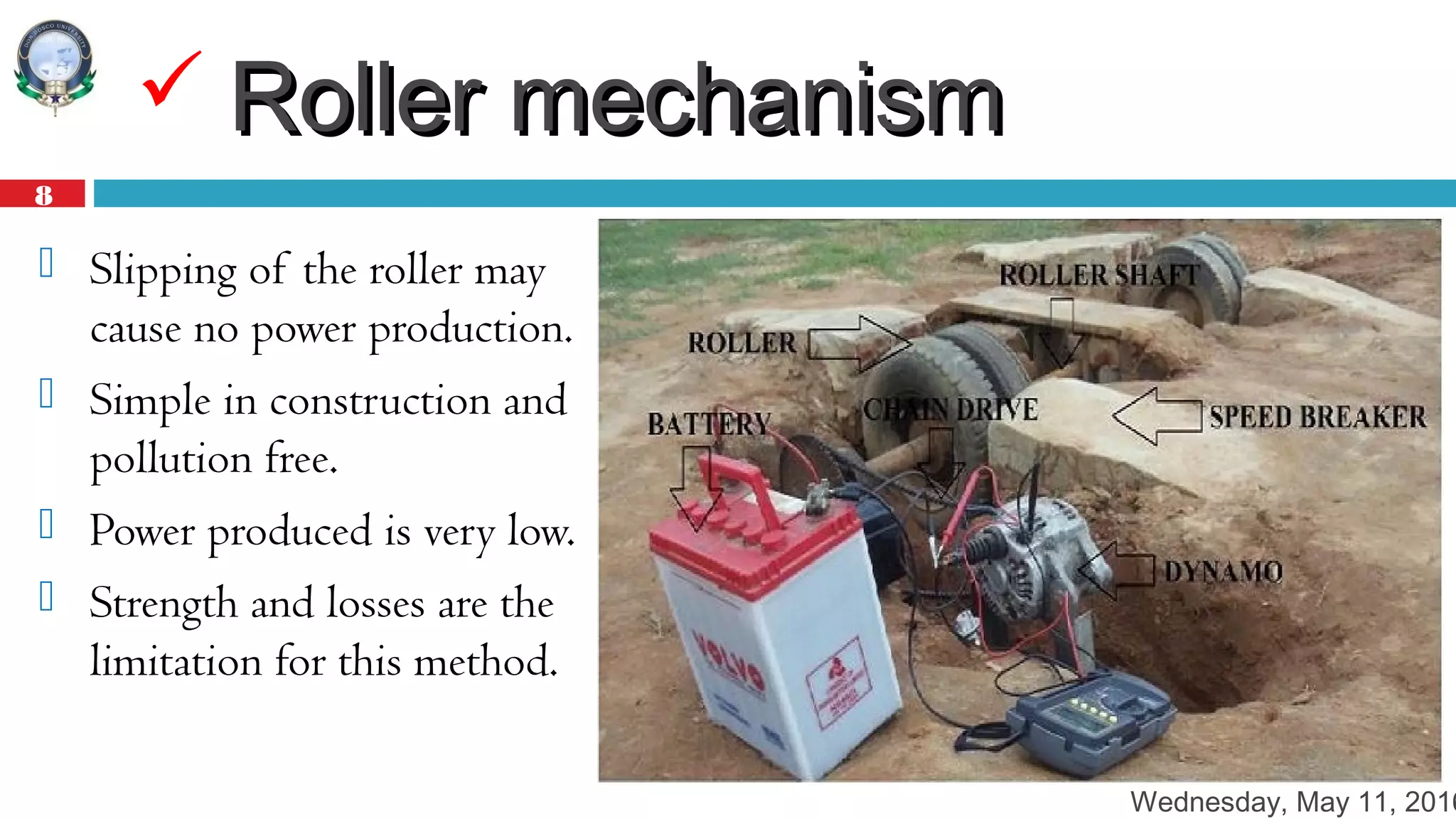 Wednesday, May 11, 2016
8
 Roller mechanismRoller mechanism
 Slipping of the roller may
cause no power production.
 Simple in construction and
pollution free.
 Power produced is very low.
 Strength and losses are the
limitation for this method.
 