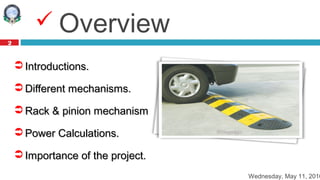  Introductions.Introductions.
 Different mechanisms.Different mechanisms.
 Rack & pinion mechanism.Rack & pinion mechanism.
 Power Calculations.Power Calculations.
 Importance of the project.Importance of the project.
Wednesday, May 11, 2016
2
 Overview
 