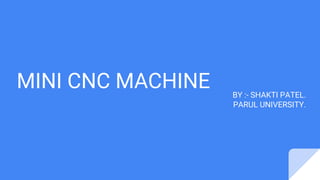 MINI CNC MACHINE BY :- SHAKTI PATEL.
PARUL UNIVERSITY.
 