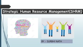 Strategic Human Resource Management(SHRM)
BY :- SURBHI NATH
 