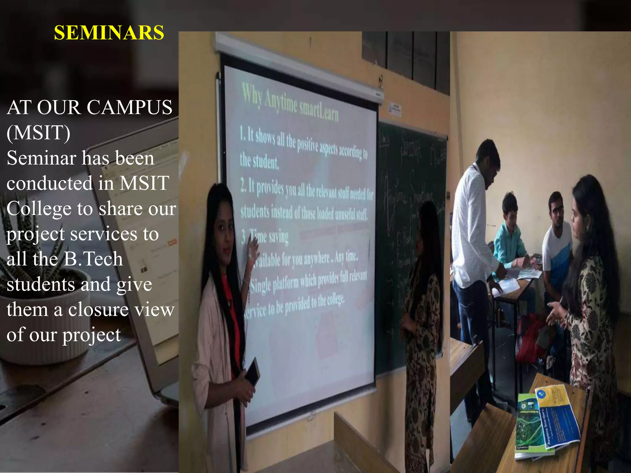SEMINARS
AT OUR CAMPUS
(MSIT)
Seminar has been
conducted in MSIT
College to share our
project services to
all the B.Tech
students and give
them a closure view
of our project
 