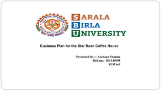 Business Plan for the Star Bean Coffee House
Presented By :- Archana Sharma
Roll no.:- BBA19095
SEM 6th
 