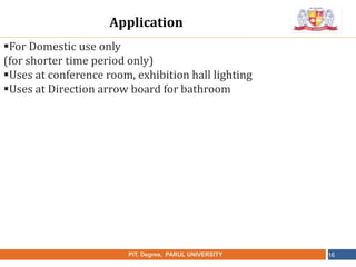 •
NAME OF THE INSTITUTE, PARUL UNIVERSITYPIT, Degree, PARUL UNIVERSITY 16
For Domestic use only
(for shorter time period only)
Uses at conference room, exhibition hall lighting
Uses at Direction arrow board for bathroom
Application
 