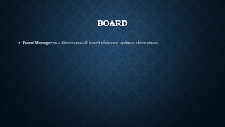 BOARD
• BoardManager.cs – Generates all board tiles and updates their states.
 
