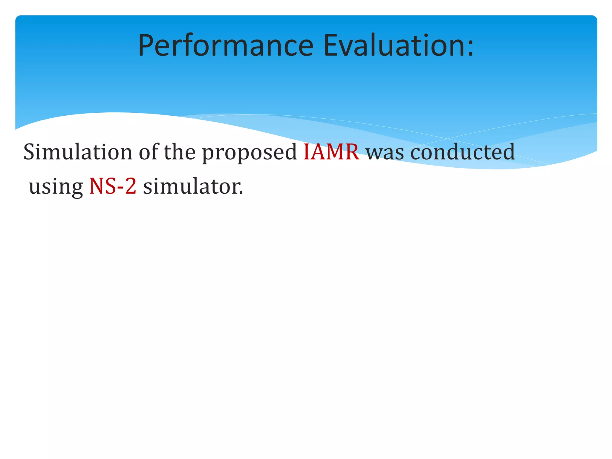 Simulation of the proposed IAMR was conducted
using NS-2 simulator.
Performance Evaluation:
 