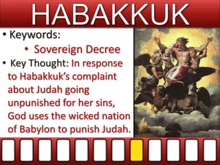 • Keywords:
• Sovereign Decree
• Key Thought: In response
to Habakkuk’s complaint
about Judah going
unpunished for her sins,
God uses the wicked nation
of Babylon to punish Judah.
 