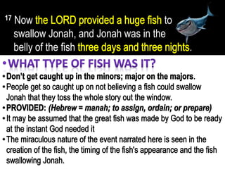 17 Now to
swallow Jonah, and Jonah was in the
belly of the fish .
 