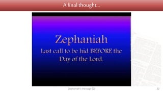 A final thought…
Zephaniah's message (2) 22
 