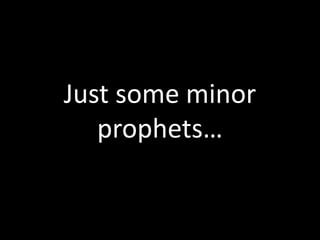 Just some minor
prophets…