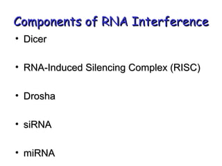 Components of RNA InterferenceComponents of RNA Interference
• DicerDicer
• RNA-Induced Silencing Complex (RISC)RNA-Induced Silencing Complex (RISC)
• DroshaDrosha
• siRNAsiRNA
• miRNAmiRNA
 