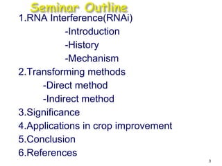 1.RNA Interference(RNAi)
-Introduction
-History
-Mechanism
2.Transforming methods
-Direct method
-Indirect method
3.Significance
4.Applications in crop improvement
5.Conclusion
6.References
3
 