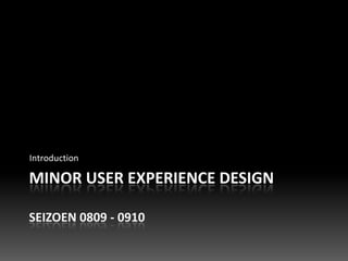 Introduction

MINOR USER EXPERIENCE DESIGN

SEIZOEN 0809 - 0910
 