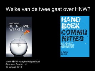 Welke van de twee gaat over HNW?




Minor HNW Haagse Hogeschool
Sam van Buuren .nl
19 januari 2010
 