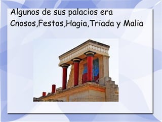 Algunos de sus palacios era
Cnosos,Festos,Hagia,Triada y Malia