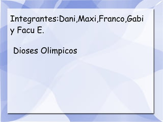 Integrantes:Dani,Maxi,Franco,Gabi
y Facu E.
Dioses Olimpicos