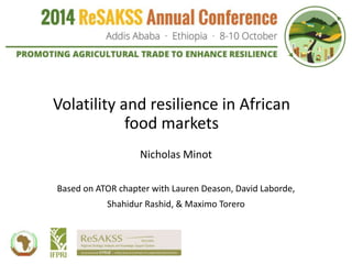 Volatility and resilience in African
food markets
Nicholas Minot
Based on ATOR chapter with Lauren Deason, David Laborde,
Shahidur Rashid, & Maximo Torero
 