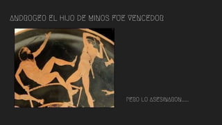 ANDROGEO EL HIJO DE MINOS FUE VENCEDOR
PERO LO ASESINARON…….
 