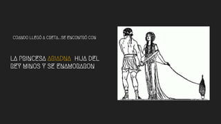 LA PRINCESA ARIADNA HIJA DEL
REY MINOS Y SE ENAMORARON
CUANDO LLEGÓ A CRETA...SE ENCONTRÓ CON
 