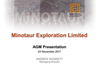Minotaur Exploration Limited

       AGM Presentation
         24 November 2011

         ANDREW WOSKETT
          Managing Director
 