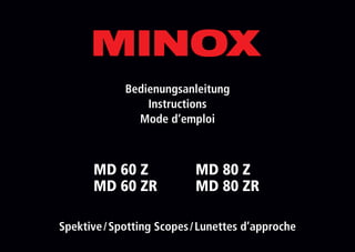 Bedienungsanleitung
Instructions
Mode d‘emploi
Spektive / Spotting Scopes / Lunettes d’approche
MD 60 Z
MD 60 ZR
MD 80 Z
MD 80 ZR
 