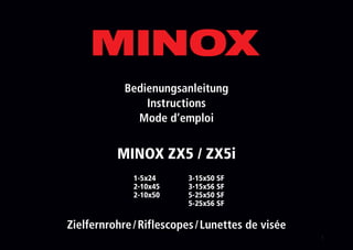 1
Bedienungsanleitung
Instructions
Mode d‘emploi
Zielfernrohre / Riflescopes / Lunettes de visée
MINOX ZX5 / ZX5i
3-15x50 SF
3-15x56 SF
5-25x50 SF
5-25x56 SF
1-5x24
2-10x45
2-10x50
 