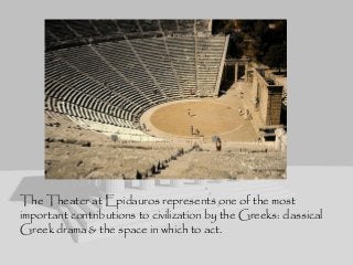 The Theater at Epidauros represents one of the most
important contributions to civilization by the Greeks: classical
Greek drama & the space in which to act.
 