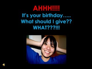 AHHH!!!!  It’s your birthday….. What should I give?? WHAT???!!! 