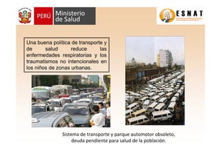 Una buena política de transporte y
de salud reduce las
enfermedades respiratorias y los
traumatismos no intencionales en
los niños de zonas urbanas.
Sistema de transporte y parque automotor obsoleto,
deuda pendiente para salud de la población.
 