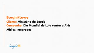 Campanha: Dia Mundial de Luta contra a Aids
Borghi/Lowe
Cliente: Ministério da Saúde
Mídias Integradas
 