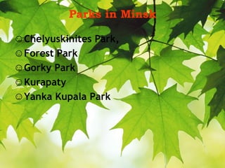 Parks in Minsk
☺Chelyuskinites Park,
☺Forest Park
☺Gorky Park
☺Kurapaty
☺Yanka Kupala Park
 