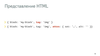 Представление HTML
92
{ block: 'my-block', tag: 'img' }
{ block: 'my-block', tag: 'img', attrs: { src: ‘…', alt: '' }}
 