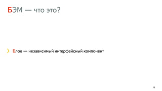 БЭМ — что это?
15
Блок — независимый интерфейсный компонент
 