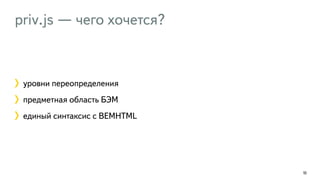 priv.js — чего хочется?
103
уровни переопределения
предметная область БЭМ
единый синтаксис с BEMHTML
 