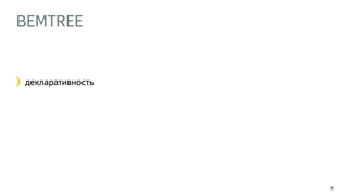 BEMTREE
104
декларативность
 