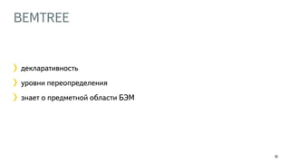 BEMTREE
104
декларативность
уровни переопределения
знает о предметной области БЭМ
 