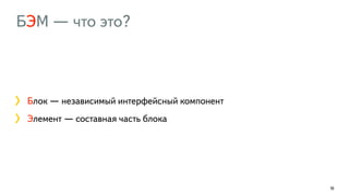 БЭМ — что это?
16
Блок — независимый интерфейсный компонент
Элемент — составная часть блока
 