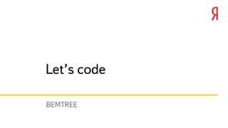 Let’s code
BEMTREE
 